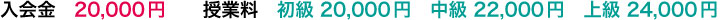 入会金 20,000円 授業料 初級 20,000円 中級 22,000円 上級 24,000円